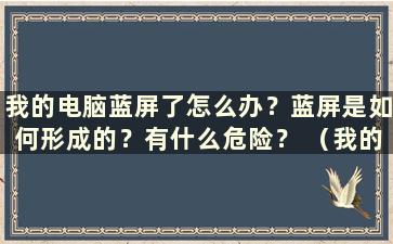 我的电脑蓝屏了怎么办？蓝屏是如何形成的？有什么危险？ （我的电脑蓝屏了怎么办）